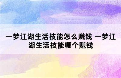 一梦江湖生活技能怎么赚钱 一梦江湖生活技能哪个赚钱